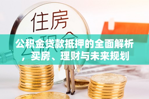 道滘公积金贷款抵押的全面解析，买房、理财与未来规划