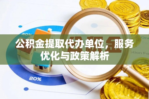 道滘公积金提取代办单位，服务优化与政策解析