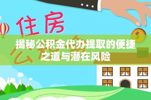 道滘揭秘公积金代办提取的便捷之道与潜在风险