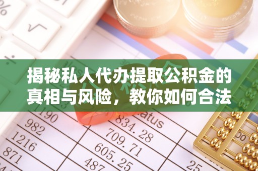 道滘揭秘私人代办提取公积金的真相与风险，教你如何合法合规操作