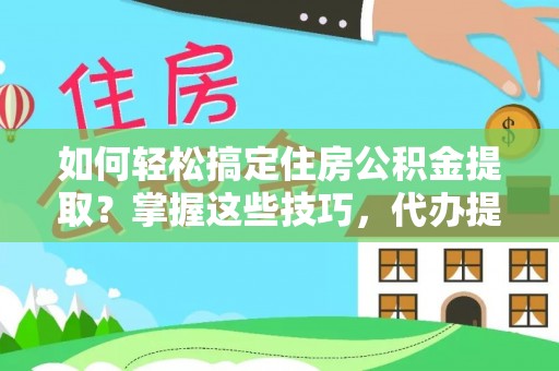 道滘如何轻松搞定住房公积金提取？掌握这些技巧，代办提取住房公积金不再难