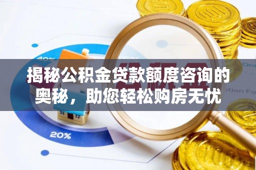 道滘揭秘公积金贷款额度咨询的奥秘，助您轻松购房无忧