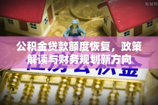 道滘公积金贷款额度恢复，政策解读与财务规划新方向