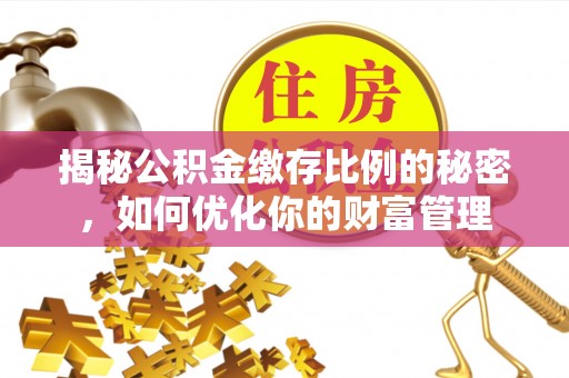 道滘揭秘公积金缴存比例的秘密，如何优化你的财富管理