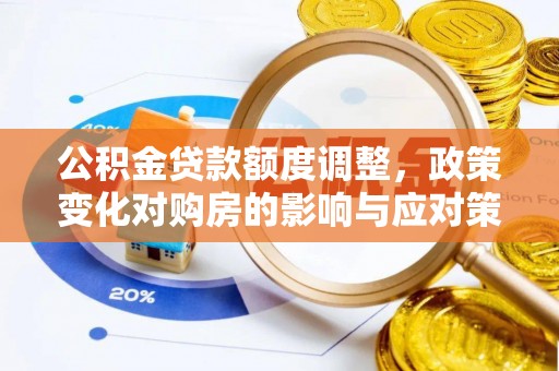 道滘公积金贷款额度调整，政策变化对购房的影响与应对策略