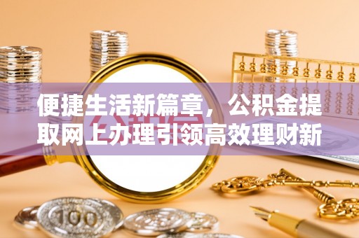 道滘便捷生活新篇章，公积金提取网上办理引领高效理财新趋势