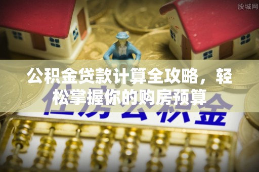 道滘公积金贷款计算全攻略，轻松掌握你的购房预算