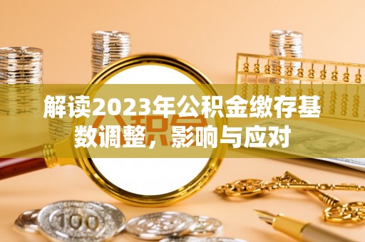 道滘解读2023年公积金缴存基数调整，影响与应对