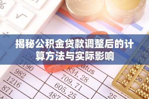 道滘揭秘公积金贷款调整后的计算方法与实际影响