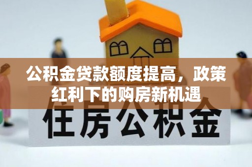 道滘公积金贷款额度提高，政策红利下的购房新机遇