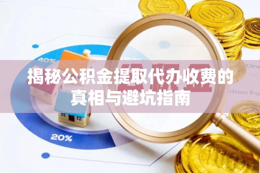 道滘揭秘公积金提取代办收费的真相与避坑指南