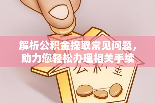 道滘解析公积金提取常见问题，助力您轻松办理相关手续