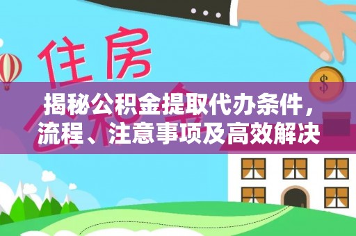 道滘揭秘公积金提取代办条件，流程、注意事项及高效解决方案