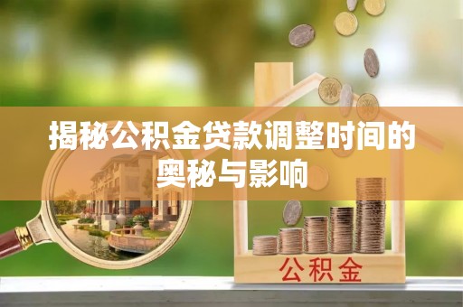 道滘揭秘公积金贷款调整时间的奥秘与影响