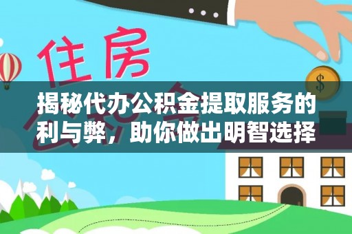 道滘揭秘代办公积金提取服务的利与弊，助你做出明智选择