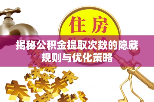 道滘揭秘公积金提取次数的隐藏规则与优化策略