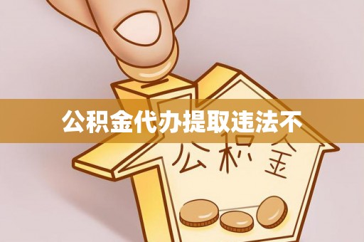 道滘公积金代办提取违法不