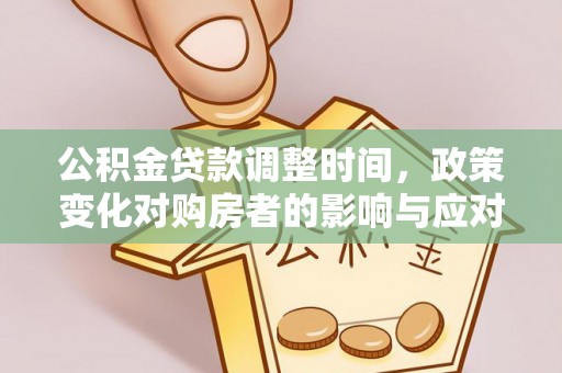道滘公积金贷款调整时间，政策变化对购房者的影响与应对策略