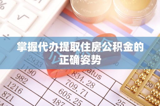 道滘掌握代办提取住房公积金的正确姿势