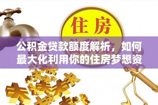 道滘公积金贷款额度解析，如何最大化利用你的住房梦想资金