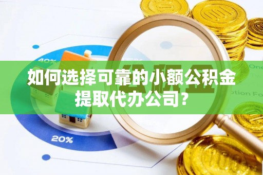 道滘如何选择可靠的小额公积金提取代办公司？
