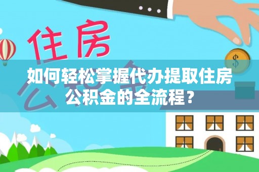 道滘如何轻松掌握代办提取住房公积金的全流程？