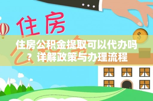 道滘住房公积金提取可以代办吗？详解政策与办理流程