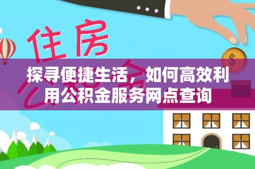 道滘探寻便捷生活，如何高效利用公积金服务网点查询