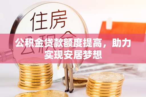 道滘公积金贷款额度提高，助力实现安居梦想
