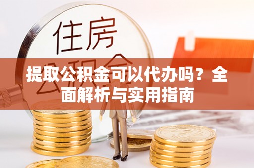 道滘提取公积金可以代办吗？全面解析与实用指南