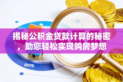 道滘揭秘公积金贷款计算的秘密，助您轻松实现购房梦想