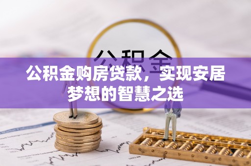道滘公积金购房贷款，实现安居梦想的智慧之选