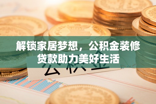 道滘解锁家居梦想，公积金装修贷款助力美好生活