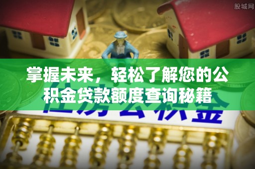 道滘掌握未来，轻松了解您的公积金贷款额度查询秘籍