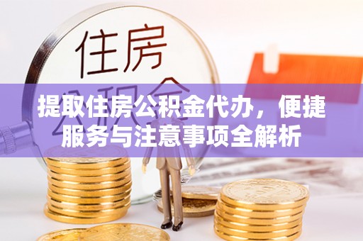 道滘提取住房公积金代办，便捷服务与注意事项全解析