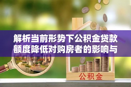 道滘解析当前形势下公积金贷款额度降低对购房者的影响与应对策略
