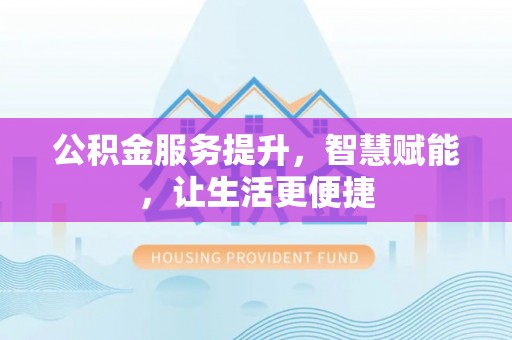 道滘公积金服务提升，智慧赋能，让生活更便捷