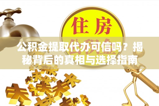 道滘公积金提取代办可信吗？揭秘背后的真相与选择指南