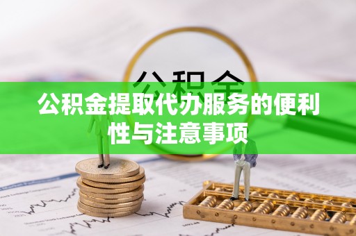 道滘公积金提取代办服务的便利性与注意事项