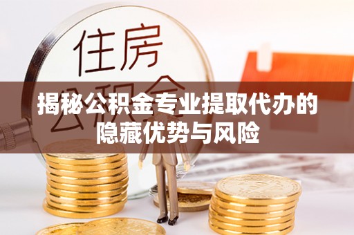 道滘揭秘公积金专业提取代办的隐藏优势与风险