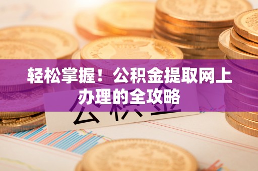 道滘轻松掌握！公积金提取网上办理的全攻略