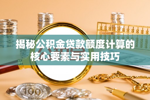道滘揭秘公积金贷款额度计算的核心要素与实用技巧