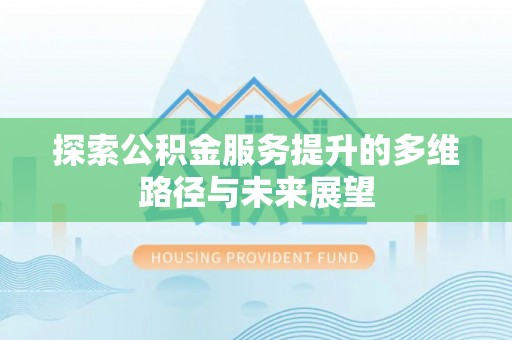 道滘探索公积金服务提升的多维路径与未来展望
