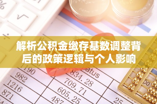 道滘解析公积金缴存基数调整背后的政策逻辑与个人影响