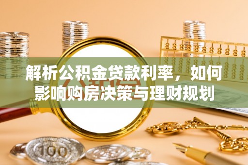 道滘解析公积金贷款利率，如何影响购房决策与理财规划