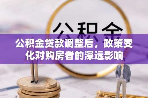 道滘公积金贷款调整后，政策变化对购房者的深远影响