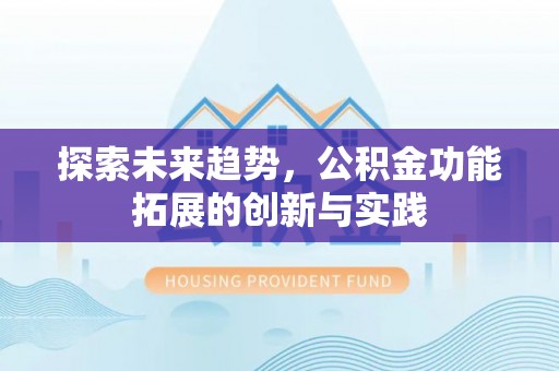 道滘探索未来趋势，公积金功能拓展的创新与实践