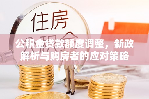 道滘公积金贷款额度调整，新政解析与购房者的应对策略