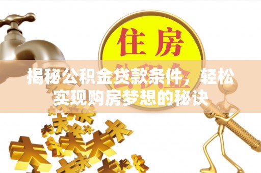 道滘揭秘公积金贷款条件，轻松实现购房梦想的秘诀