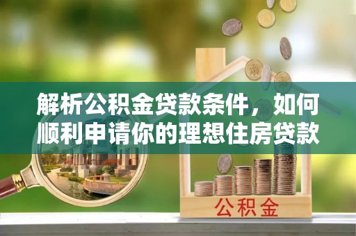 道滘解析公积金贷款条件，如何顺利申请你的理想住房贷款